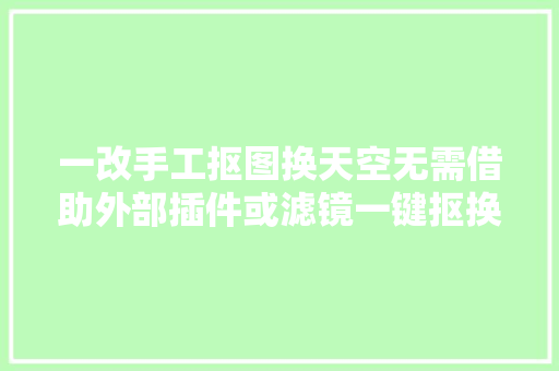 一改手工抠图换天空无需借助外部插件或滤镜一键抠换多样天空