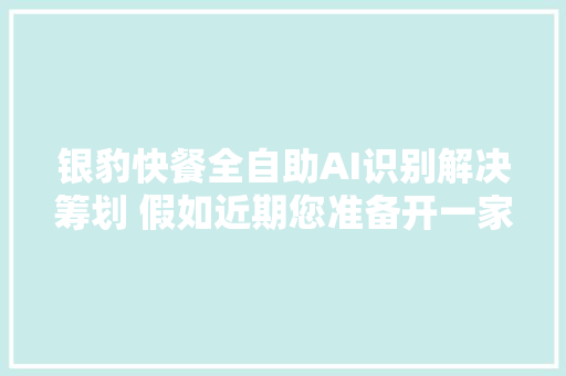 银豹快餐全自助AI识别解决筹划 假如近期您准备开一家快餐店
