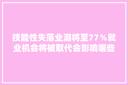 技能性失落业潮将至77％就业机会将被取代会影响哪些人