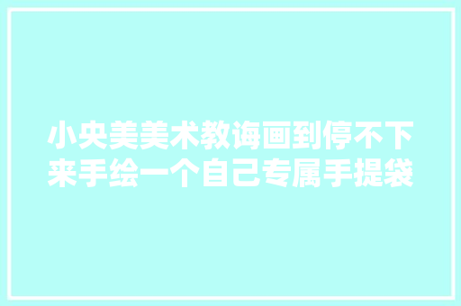 小央美美术教诲画到停不下来手绘一个自己专属手提袋