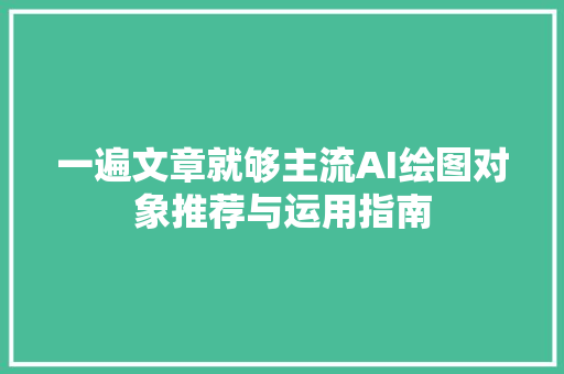 一遍文章就够主流AI绘图对象推荐与运用指南