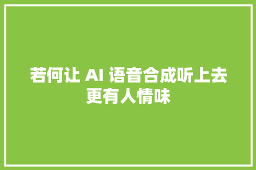 若何让 AI 语音合成听上去更有人情味