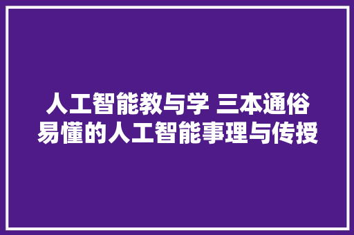 人工智能教与学 三本通俗易懂的人工智能事理与传授教化书本推荐