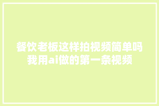 餐饮老板这样拍视频简单吗我用ai做的第一条视频