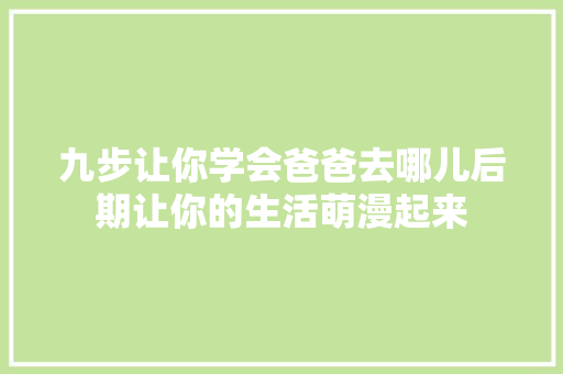 九步让你学会爸爸去哪儿后期让你的生活萌漫起来