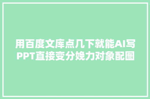 用百度文库点几下就能AI写PPT直接变分娩力对象配图