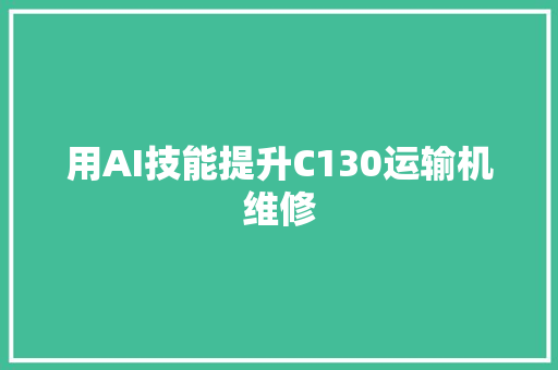 用AI技能提升C130运输机维修