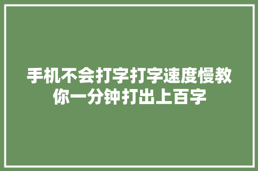 手机不会打字打字速度慢教你一分钟打出上百字