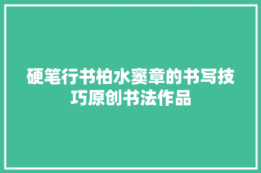 硬笔行书柏水窦章的书写技巧原创书法作品