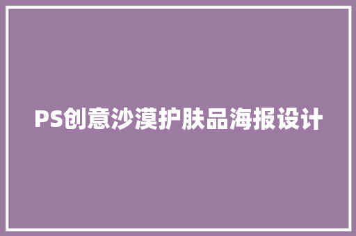 PS创意沙漠护肤品海报设计