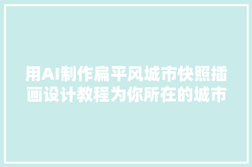 用AI制作扁平风城市快照插画设计教程为你所在的城市画一副吧