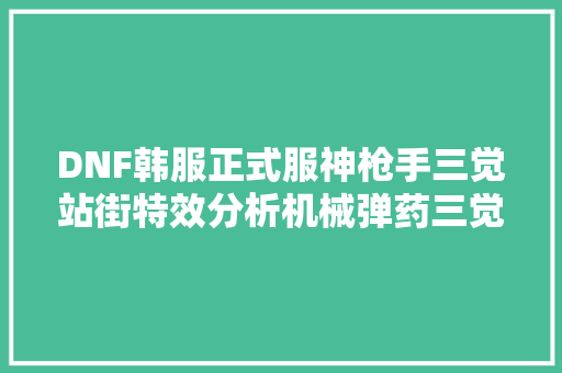DNF韩服正式服神枪手三觉站街特效分析机械弹药三觉小型重做