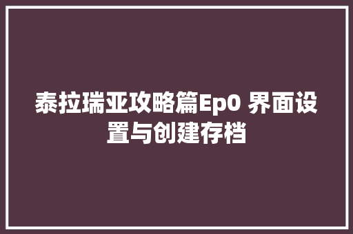泰拉瑞亚攻略篇Ep0 界面设置与创建存档
