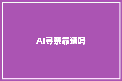 AI寻亲靠谱吗