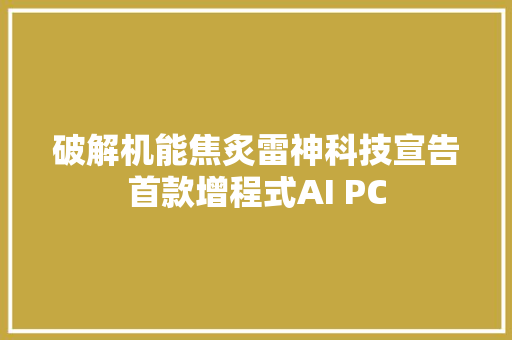 破解机能焦炙雷神科技宣告首款增程式AI PC