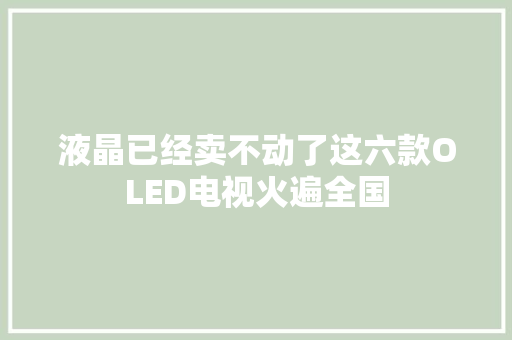 液晶已经卖不动了这六款OLED电视火遍全国