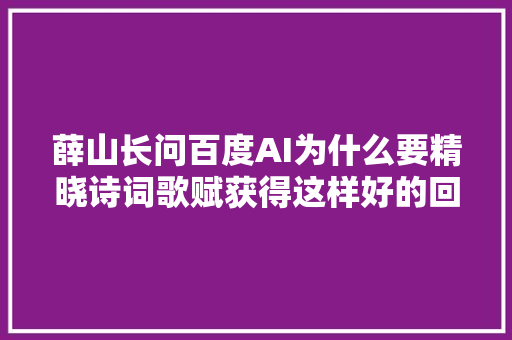 薛山长问百度AI为什么要精晓诗词歌赋获得这样好的回答