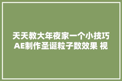天天教大年夜家一个小技巧AE制作圣诞粒子数效果 视频剪辑培训