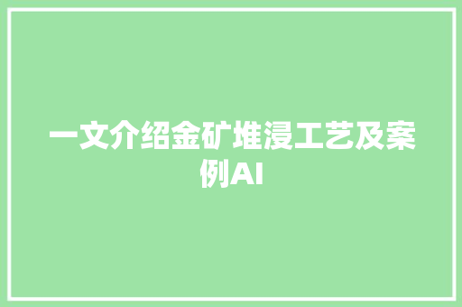 一文介绍金矿堆浸工艺及案例AI