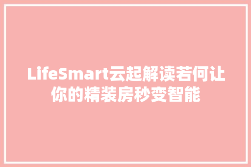 LifeSmart云起解读若何让你的精装房秒变智能