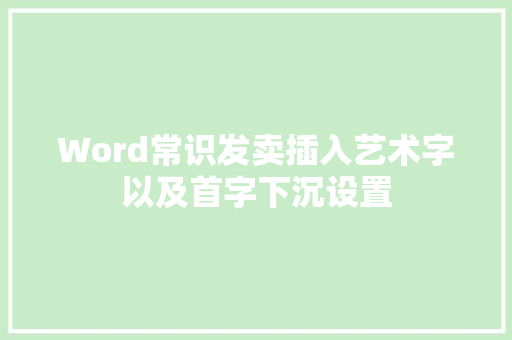 Word常识发卖插入艺术字以及首字下沉设置