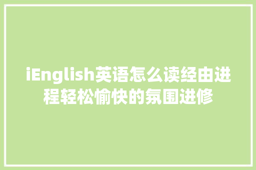 iEnglish英语怎么读经由进程轻松愉快的氛围进修