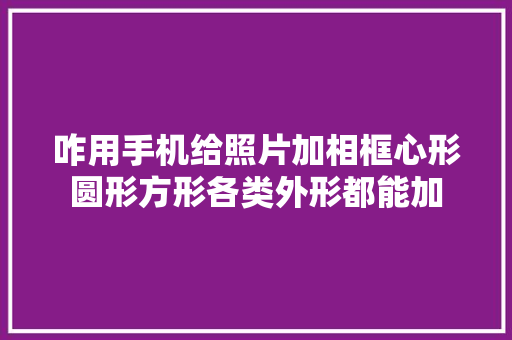 咋用手机给照片加相框心形圆形方形各类外形都能加