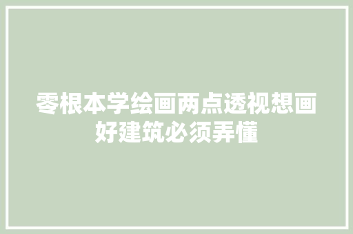 零根本学绘画两点透视想画好建筑必须弄懂