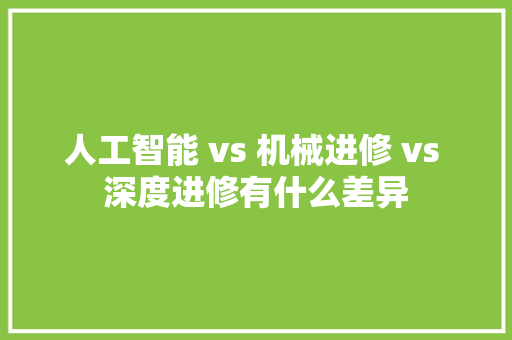人工智能 vs 机械进修 vs 深度进修有什么差异