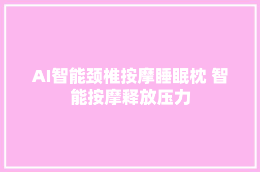 AI智能颈椎按摩睡眠枕 智能按摩释放压力
