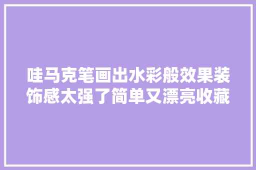 哇马克笔画出水彩般效果装饰感太强了简单又漂亮收藏