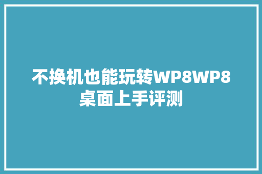 不换机也能玩转WP8WP8桌面上手评测