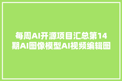 每周AI开源项目汇总第14期AI图像模型AI视频编辑图像放大年夜