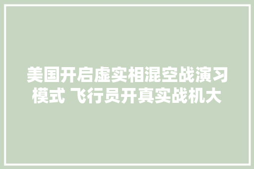 美国开启虚实相混空战演习模式 飞行员开真实战机大年夜战人工智能歼20