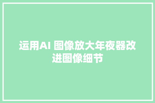 运用AI 图像放大年夜器改进图像细节