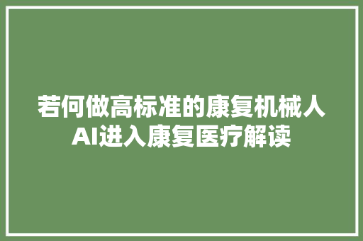 若何做高标准的康复机械人AI进入康复医疗解读