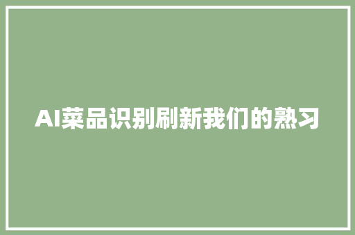 AI菜品识别刷新我们的熟习