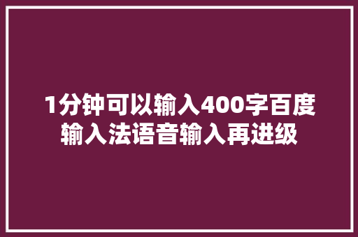 1分钟可以输入400字百度输入法语音输入再进级