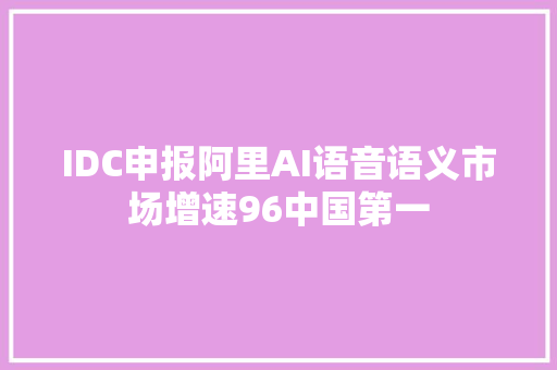 IDC申报阿里AI语音语义市场增速96中国第一