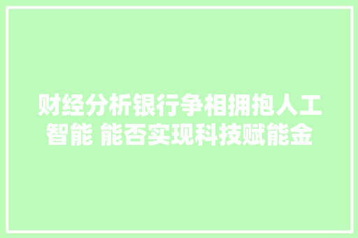 财经分析银行争相拥抱人工智能 能否实现科技赋能金融最优解