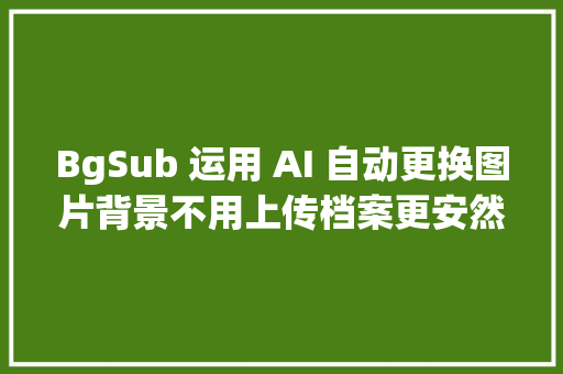 BgSub 运用 AI 自动更换图片背景不用上传档案更安然