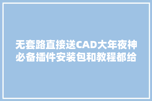 无套路直接送CAD大年夜神必备插件安装包和教程都给你准备好了