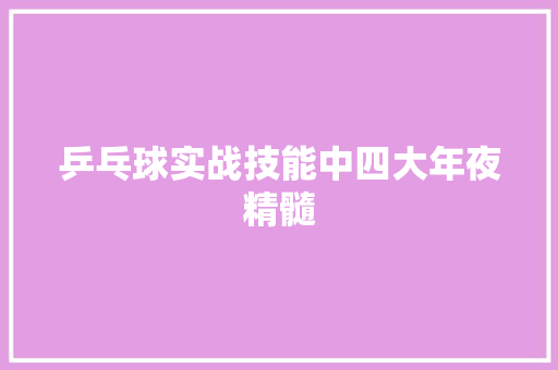 乒乓球实战技能中四大年夜精髓