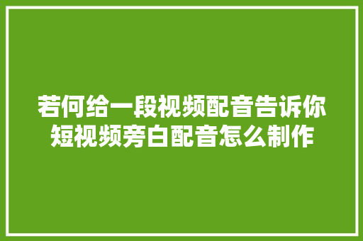 若何给一段视频配音告诉你短视频旁白配音怎么制作