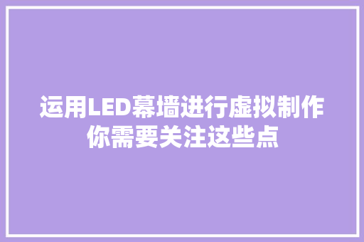 运用LED幕墙进行虚拟制作你需要关注这些点