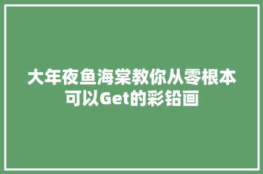 大年夜鱼海棠教你从零根本可以Get的彩铅画