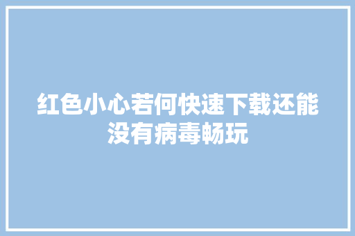 红色小心若何快速下载还能没有病毒畅玩