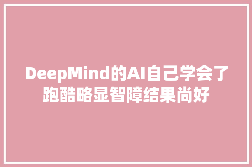DeepMind的AI自己学会了跑酷略显智障结果尚好