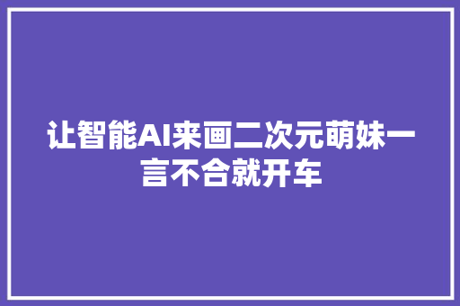 让智能AI来画二次元萌妹一言不合就开车