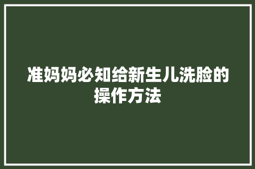 准妈妈必知给新生儿洗脸的操作方法